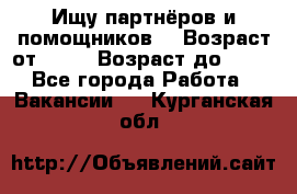 Ищу партнёров и помощников  › Возраст от ­ 16 › Возраст до ­ 35 - Все города Работа » Вакансии   . Курганская обл.